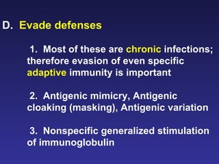 D.  Evade defenses   1.  Most of these are  chronic  infections; therefore evasion of even specific  adaptive  immunity is important 2.  Antigenic mimicry, Antigenic cloaking (masking), Antigenic variation 3.  Nonspecific generalized stimulation of immunoglobulin  