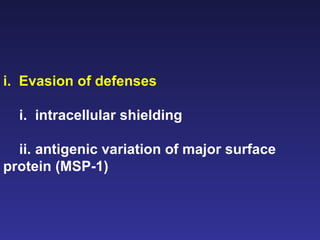 i.  Evasion of defenses i.   intracellular shielding ii. antigenic variation of major surface protein (MSP-1)   