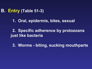 B.  Entry  (Table 51-3) 1.  Oral, epidermis, bites, sexual 2.  Specific adherence by protozoans just like bacteria 3.  Worms - biting, sucking mouthparts 