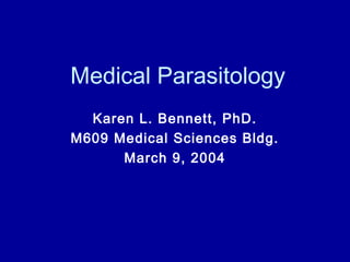 Medical Parasitology
  Karen L. Bennett, PhD.
M609 Medical Sciences Bldg.
      March 9, 2004
 