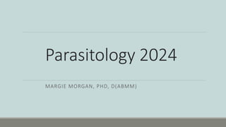 Parasitology 2024
MARGIE MORGAN, PHD, D(ABMM)
 