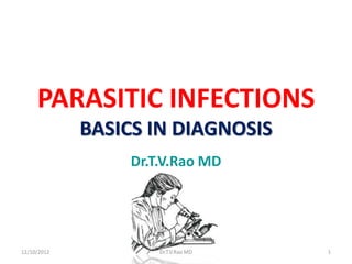 PARASITIC INFECTIONS
             BASICS IN DIAGNOSIS
                  Dr.T.V.Rao MD




12/10/2012            Dr.T.V.Rao MD   1
 