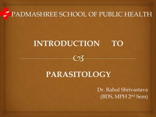 INTRODUCTION TO
PARASITOLOGY
- Dr. Rahul Shrivastava
- (BDS, MPH 2nd Sem)
 