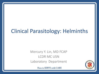 Clinical Parasitology: Helminths
Mercury Y. Lin, MD FCAP
LCDR MC USN
Laboratory Department
 