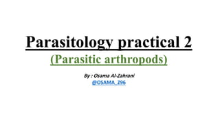 Parasitology practical 2
(Parasitic arthropods)
By : Osama Al-Zahrani
@OSAMA_Z96
 