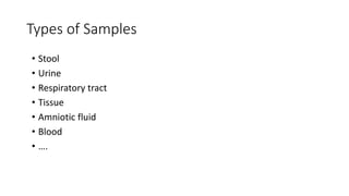 Types of Samples
• Stool
• Urine
• Respiratory tract
• Tissue
• Amniotic fluid
• Blood
• ….
 