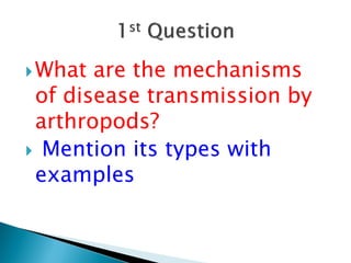 What are the mechanisms
of disease transmission by
arthropods?
 Mention its types with
examples
 
