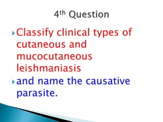 Classify clinical types of
cutaneous and
mucocutaneous
leishmaniasis
and name the causative
parasite.
 