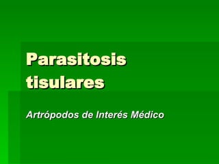 Parasitosis tisulares  Artrópodos de Interés Médico 