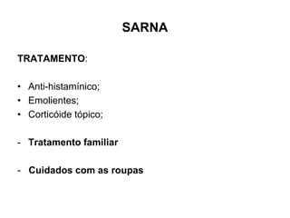 SARNA
TRATAMENTO:
• Anti-histamínico;
• Emolientes;
• Corticóide tópico;
- Tratamento familiar
- Cuidados com as roupas
 