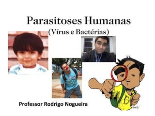 Parasitoses Humanas (Vírus e Bactérias) Professor Rodrigo Nogueira 