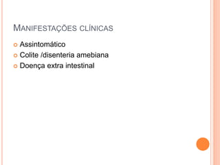 MANIFESTAÇÕES CLÍNICAS
 Assintomático
 Colite /disenteria amebiana
 Doença extra intestinal
 