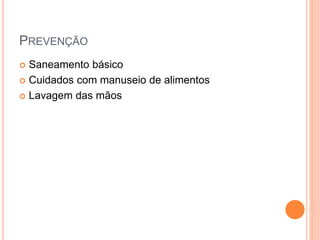 PREVENÇÃO
 Saneamento básico
 Cuidados com manuseio de alimentos
 Lavagem das mãos
 