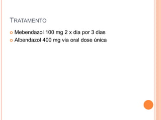 TRATAMENTO
 Mebendazol 100 mg 2 x dia por 3 dias
 Albendazol 400 mg via oral dose única
 