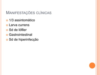 MANIFESTAÇÕES CLÍNICAS
 1/3 assintomático
 Larva currens
 Sd de löfller
 Gastrointestinal
 Sd de hiperinfecção
 