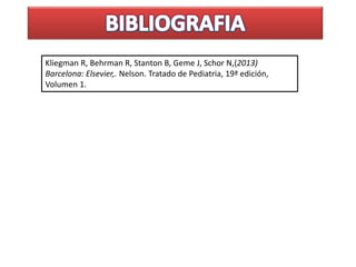 Kliegman R, Behrman R, Stanton B, Geme J, Schor N,(2013)
Barcelona: Elsevier,. Nelson. Tratado de Pediatria, 19ª edición,
Volumen 1.
 