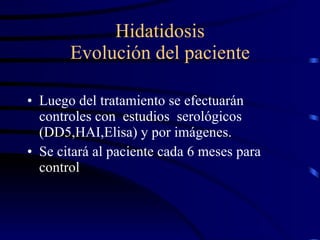 Hidatidosis Evolución del paciente Luego del tratamiento se efectuarán controles con  estudios  serológicos (DD5,HAI,Elisa) y por imágenes. Se citará al paciente cada 6 meses para control  