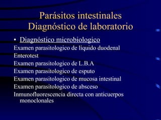 Parásitos intestinales Diagnóstico de laboratorio Diagnóstico microbiologico Examen parasitologico de líquido duodenal Enterotest Examen parasitologico de L.B.A Examen parasitologico de esputo  Examen parasitologico de mucosa intestinal Examen parasitologico de absceso Inmunofluorescencia directa con anticuerpos monoclonales 
