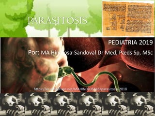 PARASITOSIS
PEDIATRIA 2019
Por: MA Hinojosa-Sandoval Dr Med, Pæds Sp, MSc
https://es.slideshare.net/MAHINOJOSA45/parasitosis-2018
 