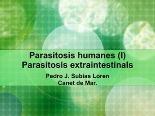 Parasitosis humanes (I) Parasitosis extraintestinals Pedro J. Subias Loren Canet de Mar. 