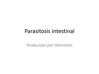 Parasitosis intestinal
Producidas por Helmintos
 