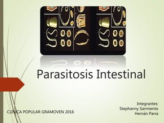 Parasitosis Intestinal
Integrantes:
Stephanny Sarmiento
Hernán ParraCLÍNICA POPULAR GRAMOVEN 2016
 