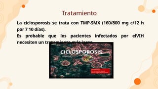 Tratamiento
La ciclosporosis se trata con TMP-SMX (160/800 mg c/12 h
por 7 10 días).
Es probable que los pacientes infectados por elVIH
necesiten un tratamiento más largo.
 