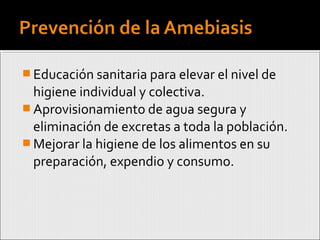  Educación sanitaria para elevar el nivel de
higiene individual y colectiva.
 Aprovisionamiento de agua segura y
eliminación de excretas a toda la población.
 Mejorar la higiene de los alimentos en su
preparación, expendio y consumo.
 