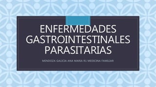 C
ENFERMEDADES
GASTROINTESTINALES
PARASITARIAS
MENDOZA GALICIA ANA MARIA R1 MEDICINA FAMILIAR
 