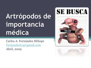 Artrópodos de
importancia
médica
Carlos A. Fernández Miñope
FernandezC4@gmail.com
Abril, 2009
 