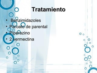 Tratamiento
•    Benzimidazoles
•   Paroato de parental
•   Piperazino
•   2 vermectina
 