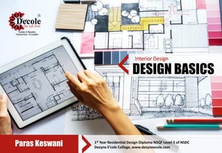 Interior Design
Paras Keswani 1st Year Residential Design Diploma NSQF Level-5 of NSDC
Dezyne E’cole College, www.dezyneecole.com
DESIGN BASICS
 