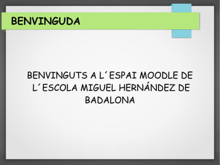 BENVINGUDA
BENVINGUTS A L´ESPAI MOODLE DE
L´ESCOLA MIGUEL HERNÁNDEZ DE
BADALONA
 