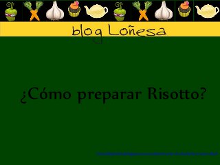 ¿Cómo preparar Risotto?
http://bloglonhesa.blogspot.com.es/2013/11/risotto-de-alcachofas-y-jamon.html

 