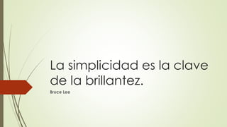 La simplicidad es la clave
de la brillantez.
Bruce Lee
 