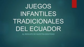 JUEGOS 
INFANTILES 
TRADICIONALES 
DEL ECUADOR 
AL RESCATE DE NUESTRA IDENTIDAD 
 