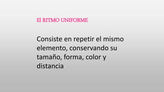El RITMO UNIFORME
Consiste en repetir el mismo
elemento, conservando su
tamaño, forma, color y
distancia
 