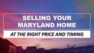 SELLING YOUR
MARYLAND HOME
AT THE RIGHT PRICE AND TIMING
 