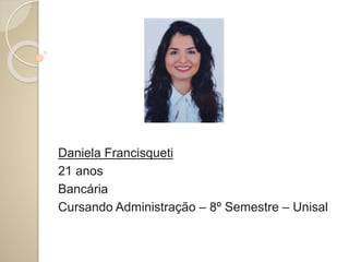 Daniela Francisqueti
21 anos
Bancária
Cursando Administração – 8º Semestre – Unisal
 
