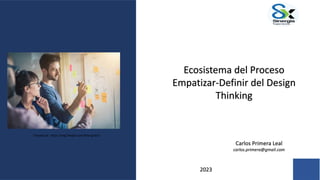 Carlos Primera Leal
carlos.primera@gmail.com
2023
Tomada de : https://img.freepik.com/foto-gratis/
Ecosistema del Proceso
Empatizar-Definir del Design
Thinking
 