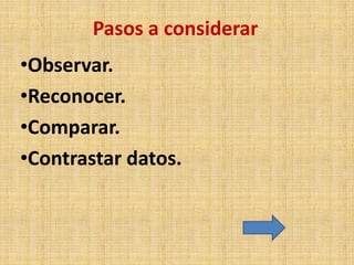 Pasos a considerar
•Observar.
•Reconocer.
•Comparar.
•Contrastar datos.
 