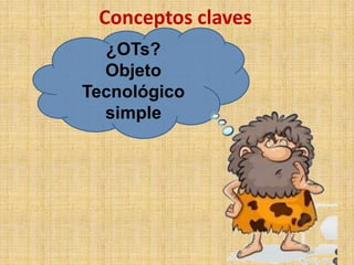 Conceptos claves
¿OTs?
Objeto
Tecnológico
simple
 