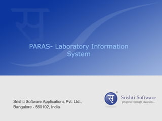 PARAS- Laboratory Information
                   System




Srishti Software Applications Pvt. Ltd.,
Bangalore - 560102, India
 