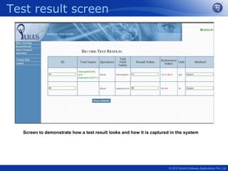 Test result screen




  Screen to demonstrate how a test result looks and how it is captured in the system




                                                                      © 2010 Srishti Software Applications Pvt. Ltd
 