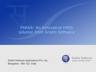PARAS- An Innovative HMIS
          solution from Srishti Software




Srishti Software Applications Pvt. Ltd.,
Bangalore - 560 102, India
 