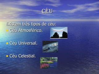 Céu Existem três tipos de céu: Céu Atmosférico. Céu Universal. Céu Celestial. 