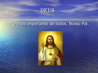 Deus O mais importante de todos. Nosso Pai. 