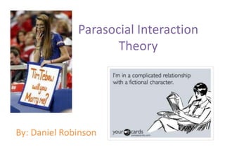 Parasocial Interaction
Theory
By: Daniel Robinson
 