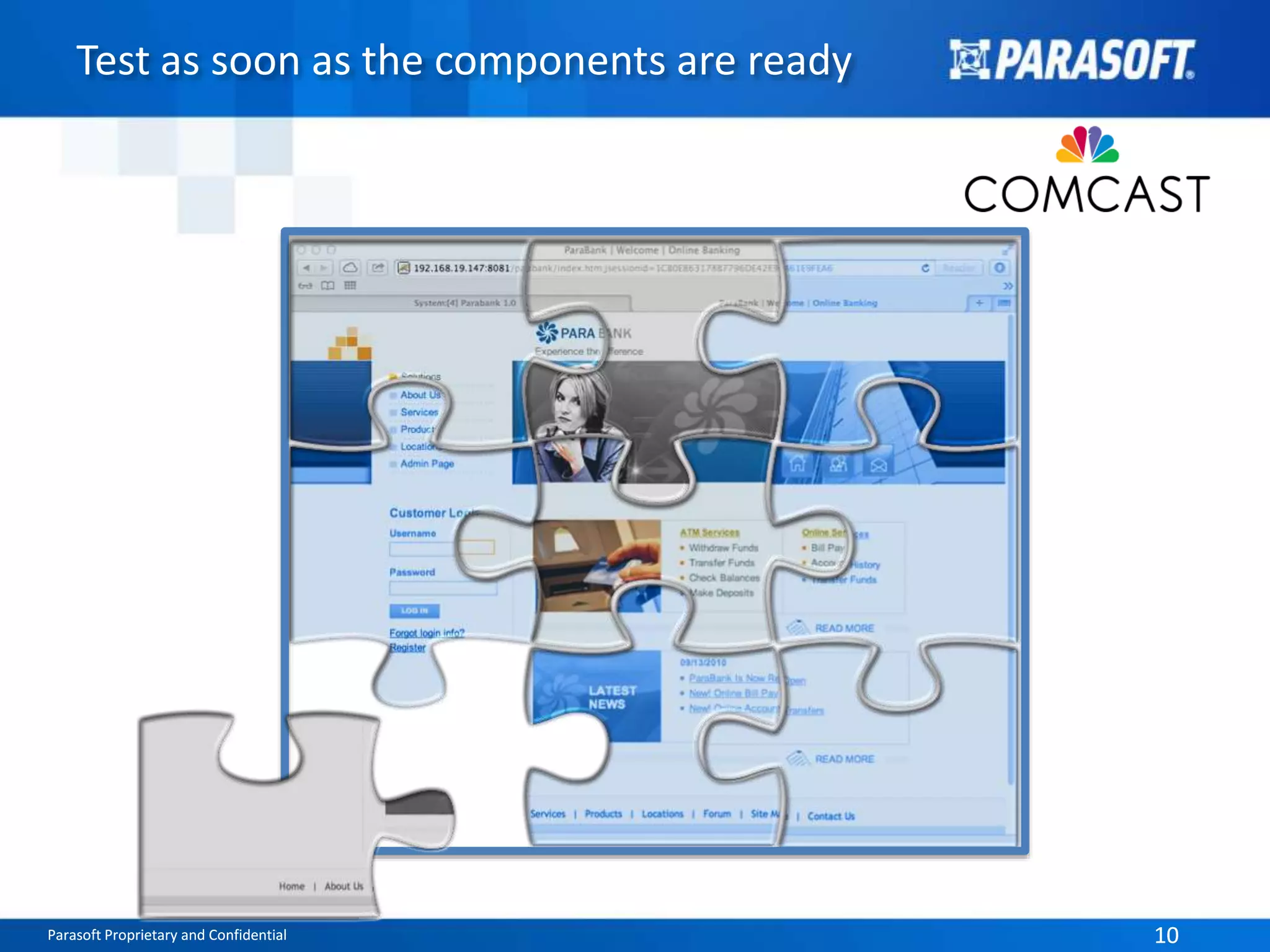 Test as soon as the components are ready 
Parasoft Proprietary and Confidential 10 
 