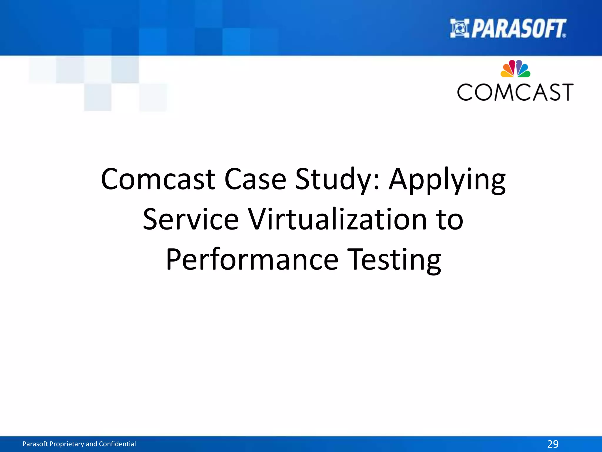 Comcast Case Study: Applying 
Service Virtualization to 
Performance Testing 
Parasoft Proprietary and Confidential 29 
 